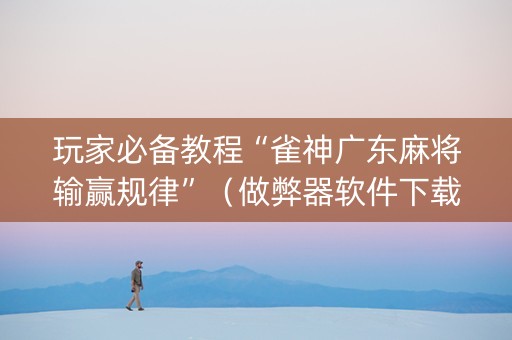 玩家必备教程“雀神广东麻将输赢规律”（做弊器软件下载)