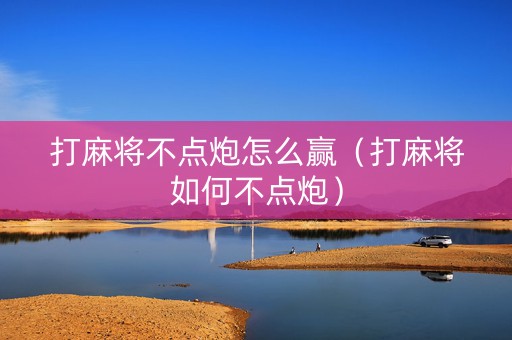 打麻将不点炮怎么赢（打麻将如何不点炮）