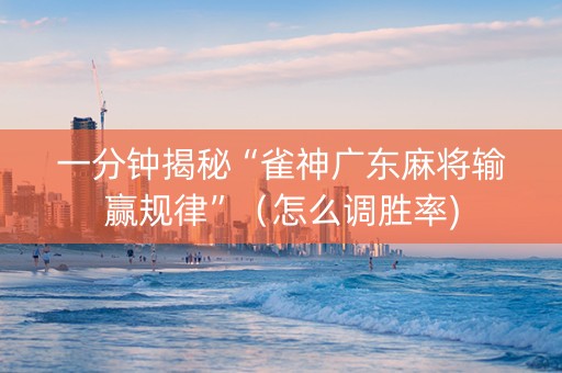 一分钟揭秘“雀神广东麻将输赢规律”（怎么调胜率)