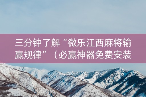 三分钟了解“微乐江西麻将输赢规律”（必赢神器免费安装)