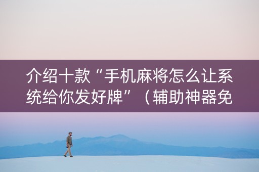 介绍十款“手机麻将怎么让系统给你发好牌”（辅助神器免费)