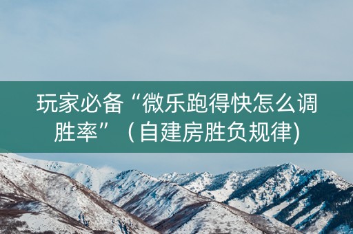 玩家必备“微乐跑得快怎么调胜率”（自建房胜负规律)