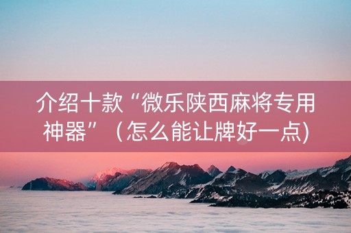 介绍十款“微乐陕西麻将专用神器”（怎么能让牌好一点)