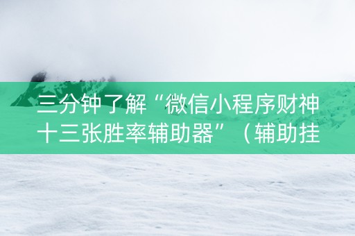 三分钟了解“微信小程序财神十三张胜率辅助器”（辅助挂发牌规律)