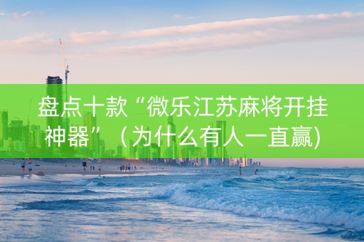 盘点十款“微乐江苏麻将开挂神器”（为什么有人一直赢)