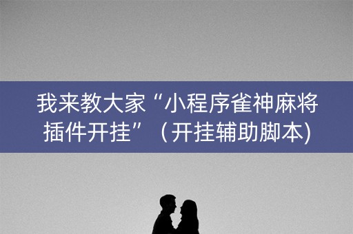 我来教大家“小程序雀神麻将插件开挂”（开挂辅助脚本)