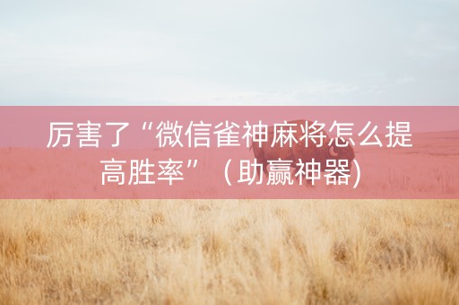 厉害了“微信雀神麻将怎么提高胜率”（助赢神器)