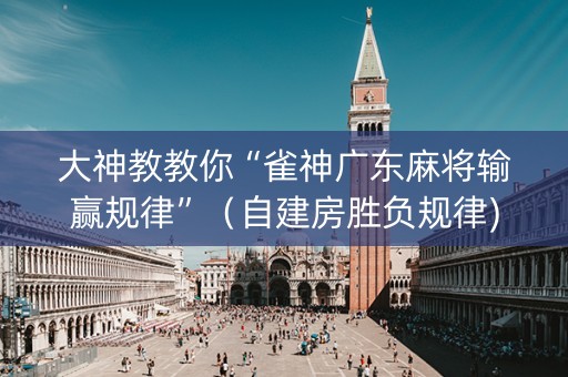 大神教教你“雀神广东麻将输赢规律”（自建房胜负规律)