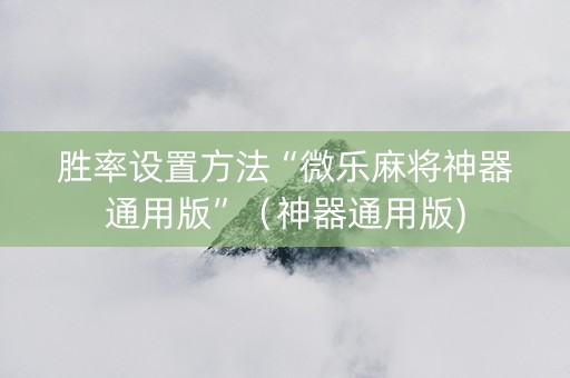 胜率设置方法“微乐麻将神器通用版”（神器通用版)
