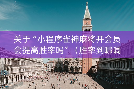 关于“小程序雀神麻将开会员会提高胜率吗”（胜率到哪调)