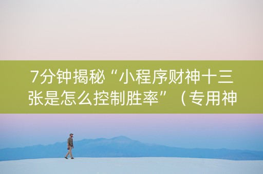 7分钟揭秘“小程序财神十三张是怎么控制胜率”（专用神器下载)