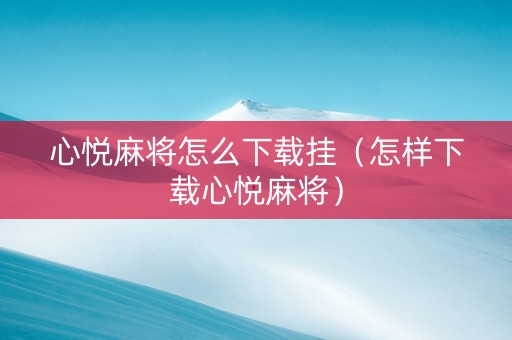 心悦麻将怎么下载挂（怎样下载心悦麻将）