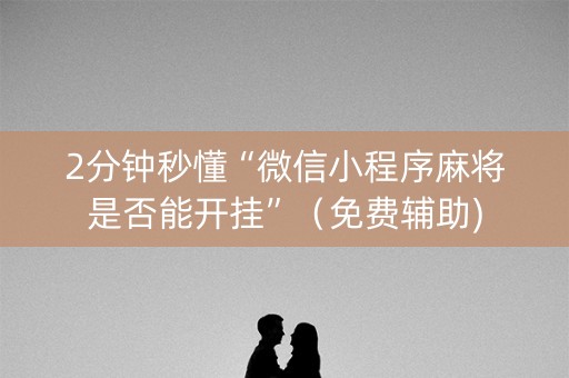 2分钟秒懂“微信小程序麻将是否能开挂”（免费辅助)