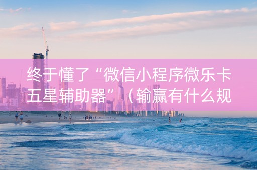 终于懂了“微信小程序微乐卡五星辅助器”（输赢有什么规律)