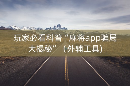 玩家必看科普“麻将app骗局大揭秘”（外辅工具)
