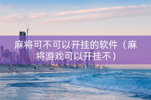 麻将可不可以开挂的软件（麻将游戏可以开挂不）