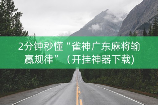 2分钟秒懂“雀神广东麻将输赢规律”（开挂神器下载)