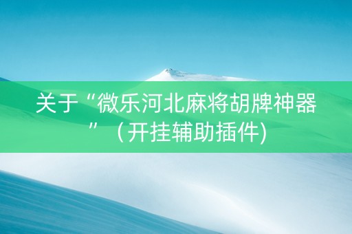 关于“微乐河北麻将胡牌神器”（开挂辅助插件)