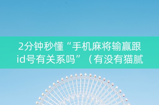 2分钟秒懂“手机麻将输赢跟id号有关系吗”（有没有猫腻)