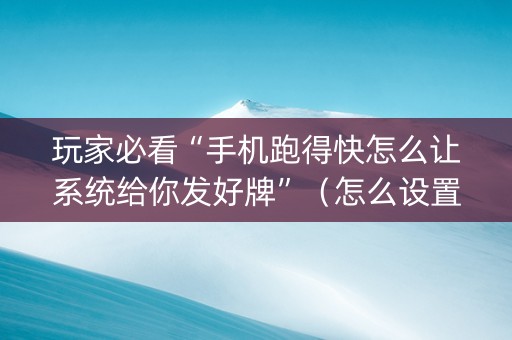 玩家必看“手机跑得快怎么让系统给你发好牌”（怎么设置能有好牌)