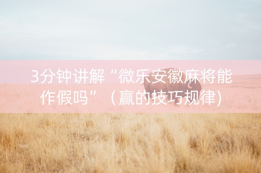 3分钟讲解“微乐安徽麻将能作假吗”（赢的技巧规律)