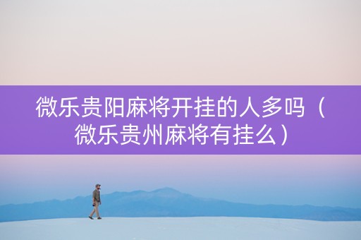 微乐贵阳麻将开挂的人多吗（微乐贵州麻将有挂么）