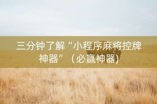 三分钟了解“小程序麻将控牌神器”（必赢神器)