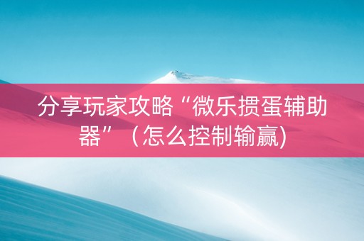 分享玩家攻略“微乐掼蛋辅助器”（怎么控制输赢)