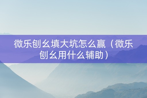 微乐刨幺填大坑怎么赢（微乐刨幺用什么辅助）
