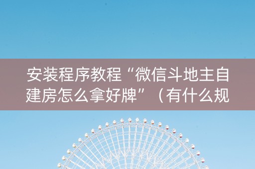安装程序教程“微信斗地主自建房怎么拿好牌”（有什么规律)