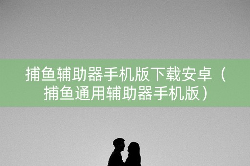 捕鱼辅助器手机版下载安卓（捕鱼通用辅助器手机版）