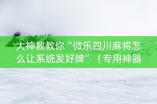 大神教教你“微乐四川麻将怎么让系统发好牌”（专用神器下载)