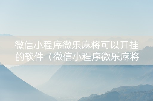 微信小程序微乐麻将可以开挂的软件（微信小程序微乐麻将开挂方法）