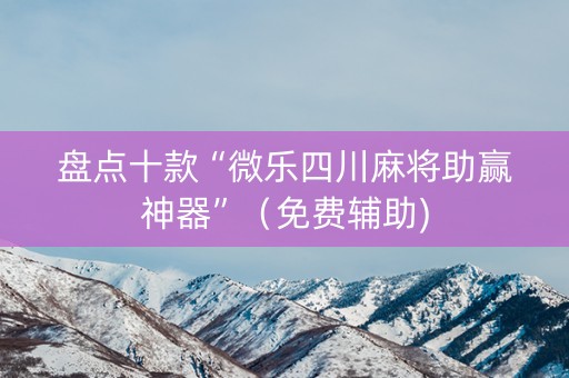 盘点十款“微乐四川麻将助赢神器”（免费辅助)