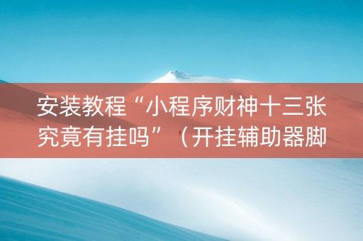 安装教程“小程序财神十三张究竟有挂吗”（开挂辅助器脚本)