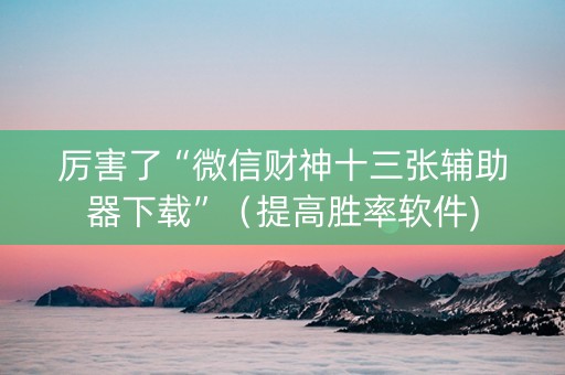 厉害了“微信财神十三张辅助器下载”（提高胜率软件)