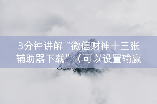 3分钟讲解“微信财神十三张辅助器下载”（可以设置输赢吗)