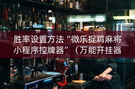 胜率设置方法“微乐捉鸡麻将小程序控牌器”（万能开挂器)