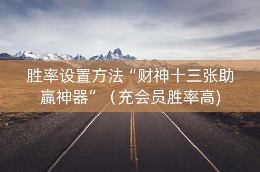 胜率设置方法“财神十三张助赢神器”（充会员胜率高)