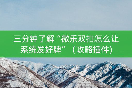 三分钟了解“微乐双扣怎么让系统发好牌”（攻略插件)