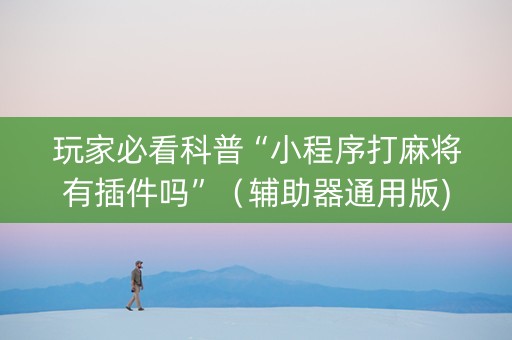 玩家必看科普“小程序打麻将有插件吗”（辅助器通用版)