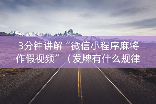 3分钟讲解“微信小程序麻将作假视频”（发牌有什么规律吗)