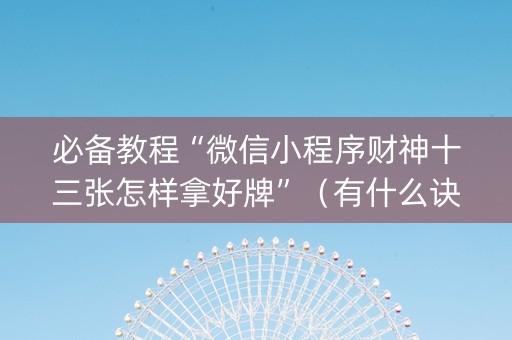 必备教程“微信小程序财神十三张怎样拿好牌”（有什么诀窍)