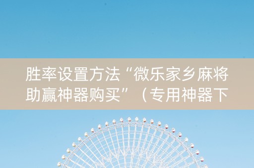 胜率设置方法“微乐家乡麻将助赢神器购买”（专用神器下载)