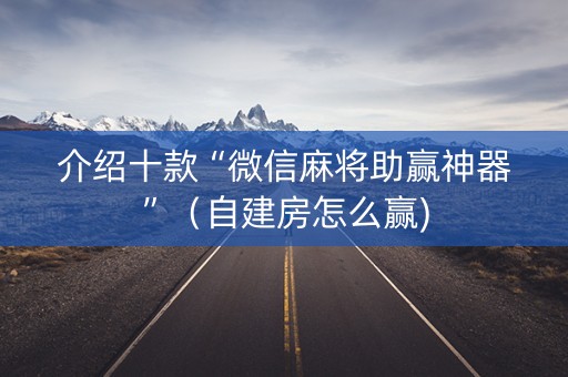 介绍十款“微信麻将助赢神器”（自建房怎么赢)
