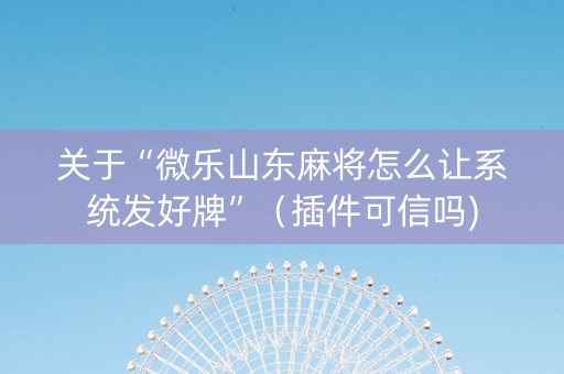 关于“微乐山东麻将怎么让系统发好牌”（插件可信吗)