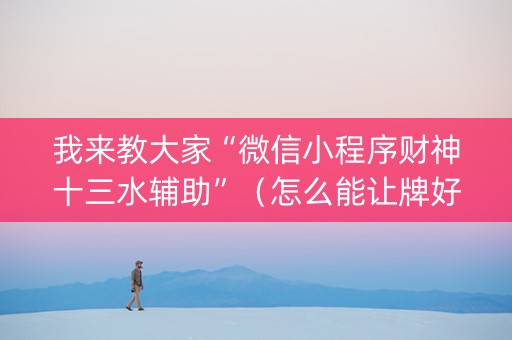 我来教大家“微信小程序财神十三水辅助”（怎么能让牌好一点)