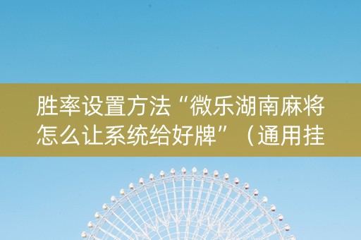 胜率设置方法“微乐湖南麻将怎么让系统给好牌”（通用挂软件多少钱)