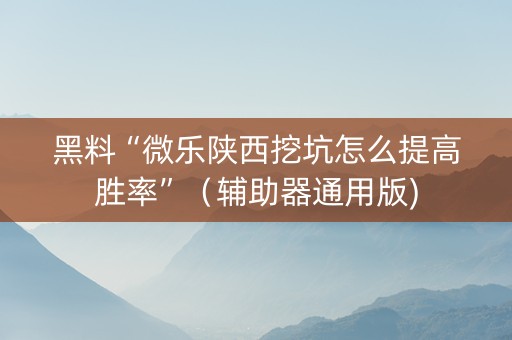 黑料“微乐陕西挖坑怎么提高胜率”（辅助器通用版)
