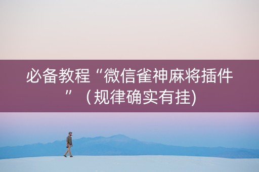 必备教程“微信雀神麻将插件”（规律确实有挂)